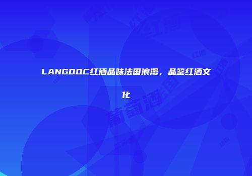 LANGDOC红酒品味法国浪漫，品鉴红酒文化