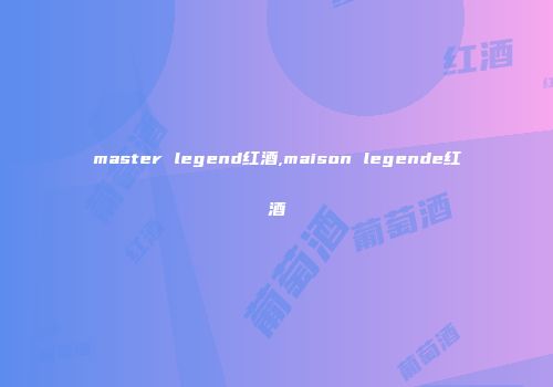 master legend红酒,maison legende红酒