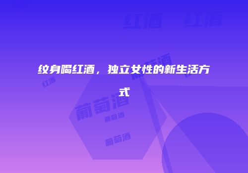 纹身喝红酒，独立女性的新生活方式