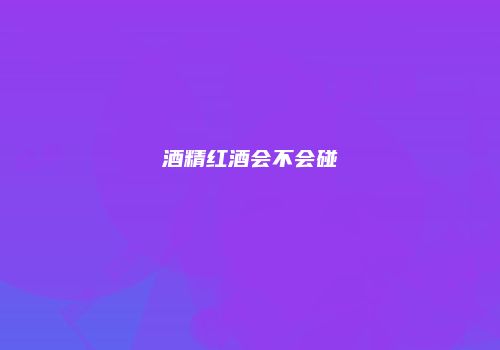 酒精红酒会不会碰
