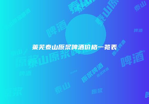 莱芜泰山原浆啤酒价格一览表