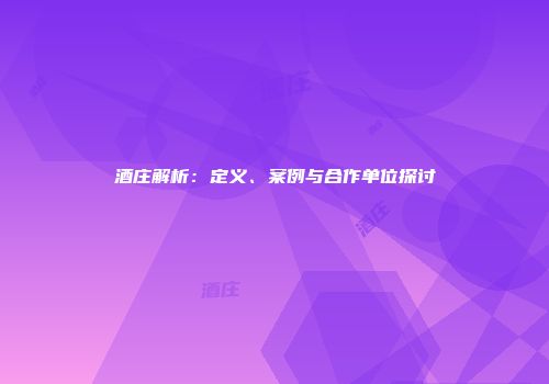 酒庄解析：定义、案例与合作单位探讨