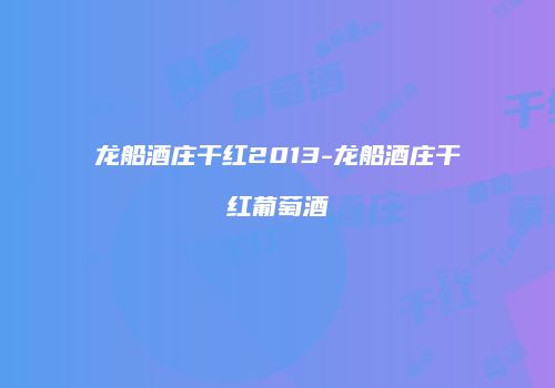 龙船酒庄干红2013-龙船酒庄干红葡萄酒