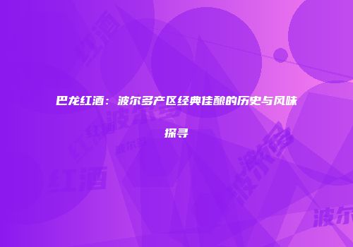 巴龙红酒：波尔多产区经典佳酿的历史与风味探寻
