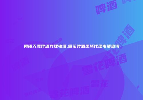 勇闯天涯啤酒代理电话,雪花啤酒区域代理电话查询