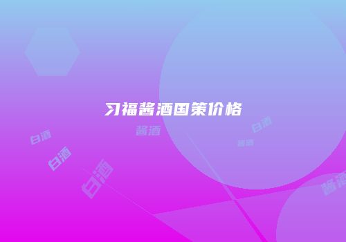习福酱酒国策价格
