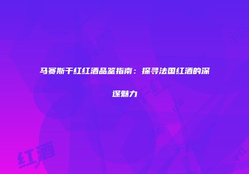 马赛斯干红红酒品鉴指南：探寻法国红酒的深邃魅力