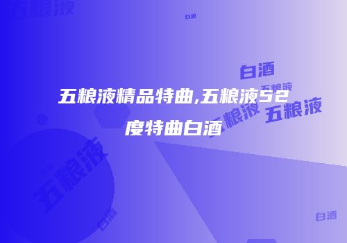五粮液精品特曲,五粮液52度特曲白酒