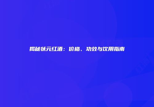 揭秘状元红酒：价格、功效与饮用指南