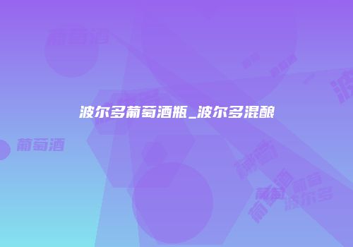波尔多葡萄酒瓶_波尔多混酿