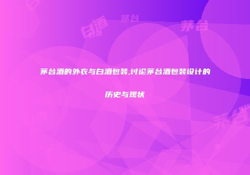 茅台酒的外衣与白酒包装,讨论茅台酒包装设计的历史与现状