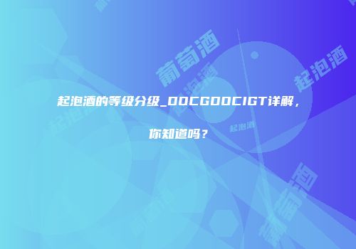 起泡酒的等级分级_DOCGDOCIGT详解，你知道吗？