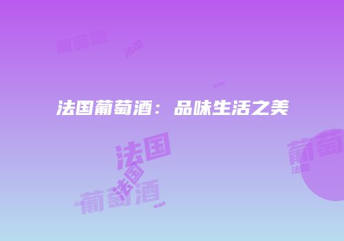 法国葡萄酒：品味生活之美