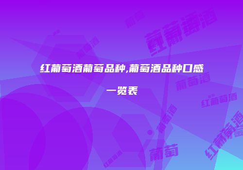 红葡萄酒葡萄品种,葡萄酒品种口感一览表