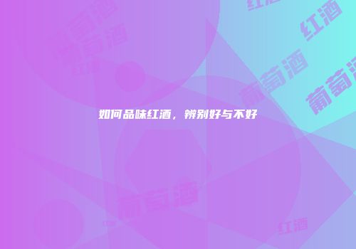 如何品味红酒，辨别好与不好