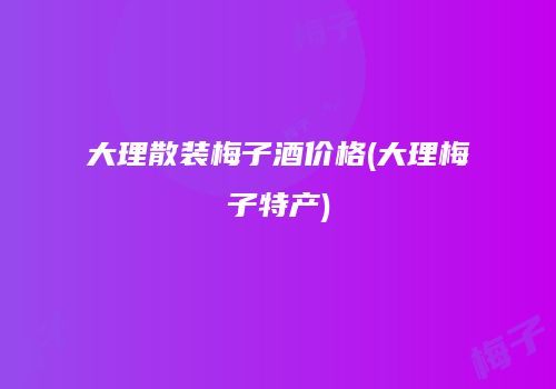 大理散装梅子酒价格(大理梅子特产)