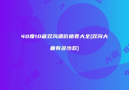 40度10藏双沟酒价格表大全(双沟大曲有多少款)