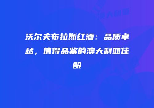 沃尔夫布拉斯红酒：品质卓越，值得品鉴的澳大利亚佳酿