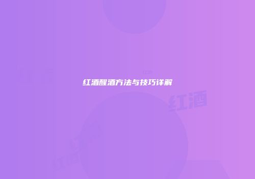 红酒醒酒方法与技巧详解