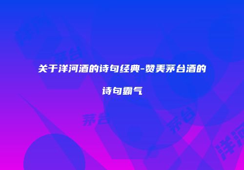 关于洋河酒的诗句经典-赞美茅台酒的诗句霸气