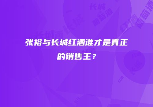 张裕与长城红酒谁才是真正的销售王？