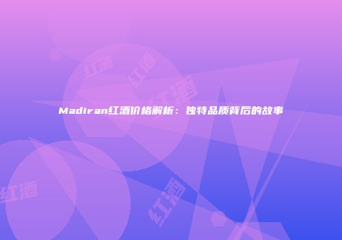 Madiran红酒价格解析：独特品质背后的故事