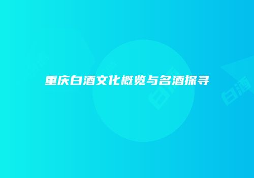 重庆白酒文化概览与名酒探寻