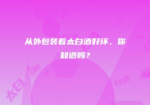 从外包装看太白酒好坏，你知道吗？
