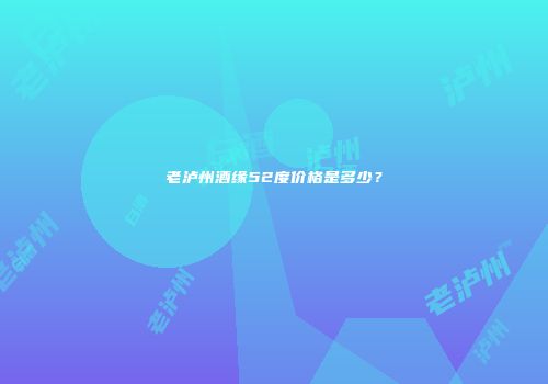 老泸州酒缘52度价格是多少？