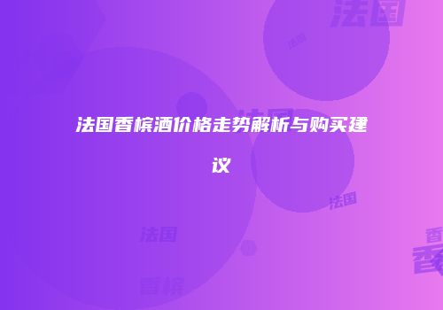 法国香槟酒价格走势解析与购买建议