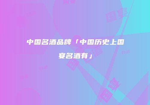 中国名酒品牌「中国历史上国宴名酒有」