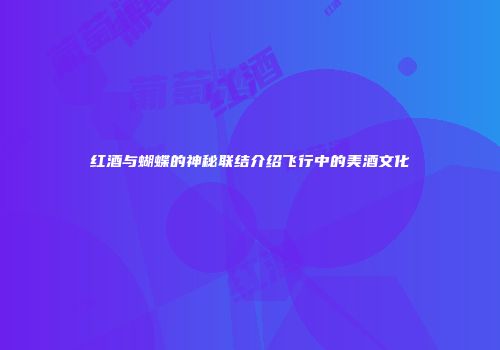 红酒与蝴蝶的神秘联结介绍飞行中的美酒文化