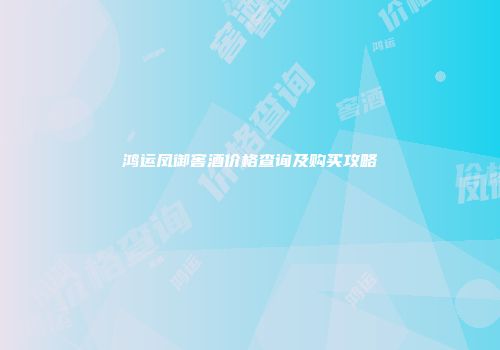 鸿运凤御窖酒价格查询及购买攻略