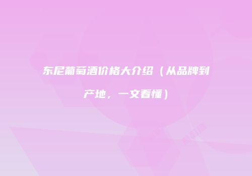 东尼葡萄酒价格大介绍（从品牌到产地，一文看懂）