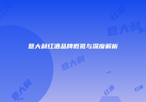意大利红酒品牌概览与深度解析