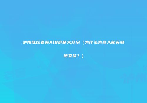 泸州陈坛老窖A18价格大介绍（为什么有些人能买到便宜货？）