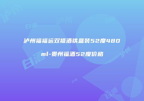 泸州福福运双禧酒铁盒装52度480ml-贵州福酒52度价格