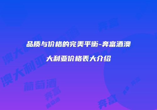 品质与价格的完美平衡-奔富酒澳大利亚价格表大介绍