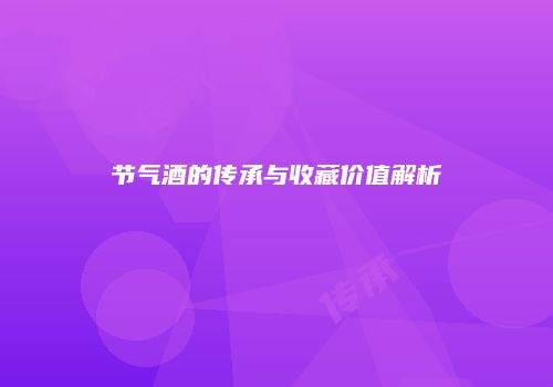 节气酒的传承与收藏价值解析