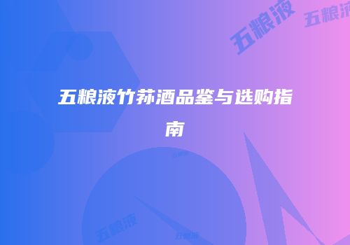五粮液竹荪酒品鉴与选购指南