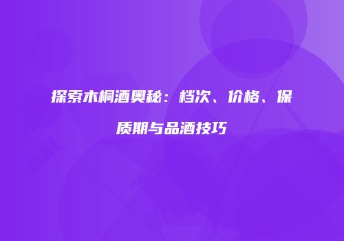探索木桐酒奥秘：档次、价格、保质期与品酒技巧