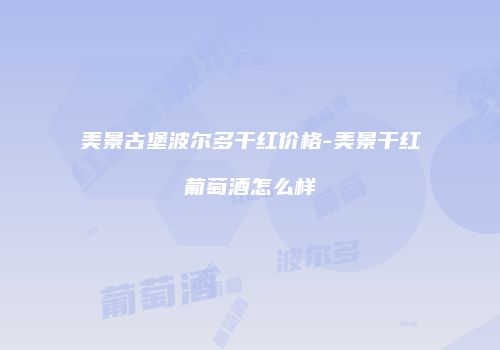 美景古堡波尔多干红价格-美景干红葡萄酒怎么样
