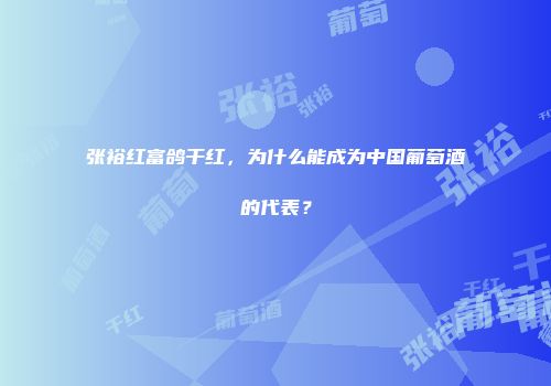 张裕红富鸽干红，为什么能成为中国葡萄酒的代表？