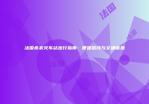 法国希农火车站出行指南：便捷路线与交通信息