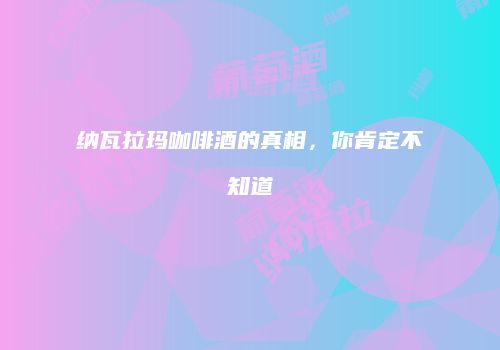 纳瓦拉玛咖啡酒的真相，你肯定不知道