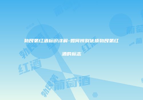 勃艮第红酒标识详解-如何辨别优质勃艮第红酒的标志