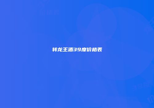 转龙王酒39度价格表