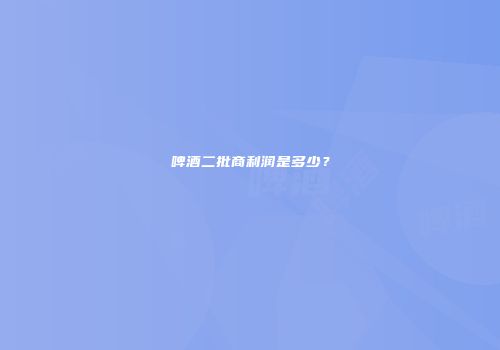 啤酒二批商利润是多少？