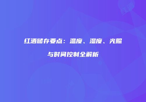 红酒储存要点：温度、湿度、光照与时间控制全解析