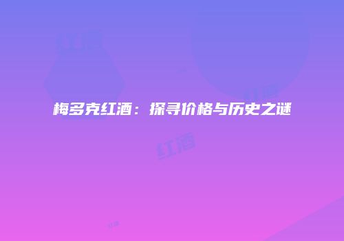 梅多克红酒：探寻价格与历史之谜